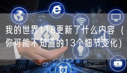 我的世界118更新了什么内容（你可能不知道的13个细节变化）