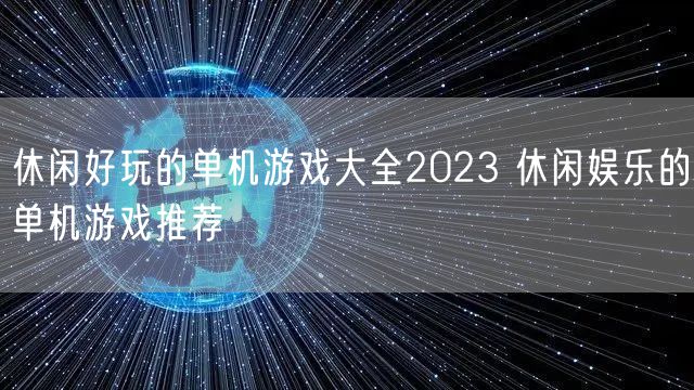 休闲好玩的单机游戏大全2023 休闲娱乐的单机游戏推荐