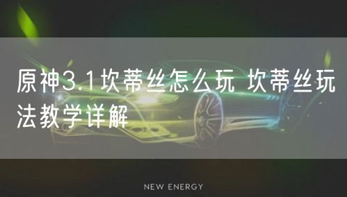 原神3.1坎蒂丝怎么玩 坎蒂丝玩法教学详解