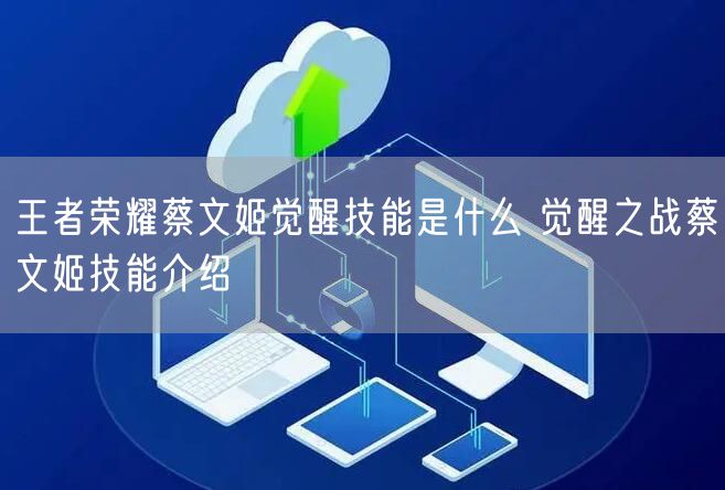 王者荣耀蔡文姬觉醒技能是什么 觉醒之战蔡文姬技能介绍