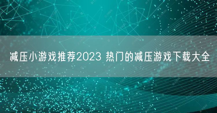减压小游戏推荐2023 热门的减压游戏下载大全