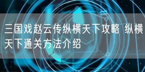 三国戏赵云传纵横天下攻略 纵横天下通关方法介绍