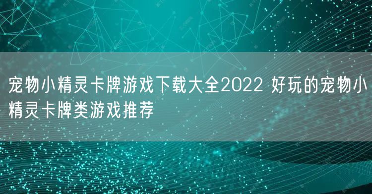 宠物小精灵卡牌游戏下载大全2022 好玩的宠物小精灵卡牌类游戏推荐