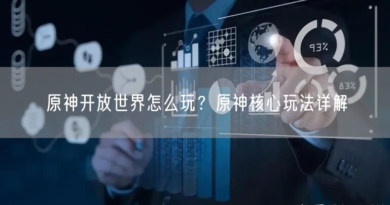 原神开放世界怎么玩？原神核心玩法详解