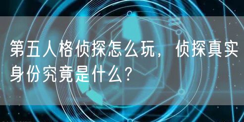 第五人格侦探怎么玩，侦探真实身份究竟是什么？