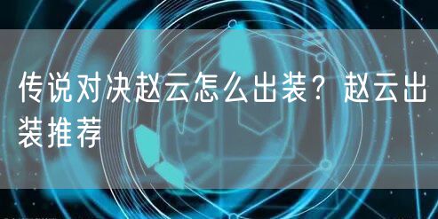 传说对决赵云怎么出装?赵云出装推荐