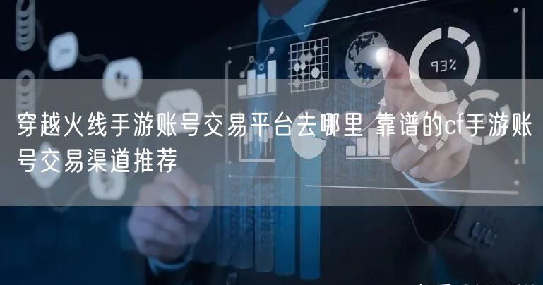 穿越火线手游账号交易平台去哪里 靠谱的cf手游账号交易渠道推荐