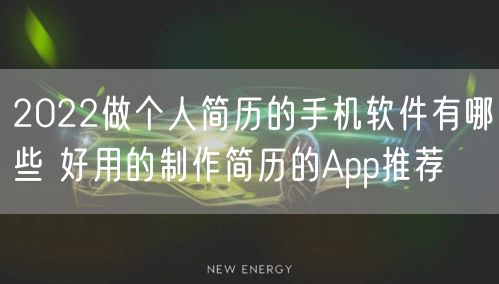 2022做个人简历的手机软件有哪些 好用的制作简历的App推荐