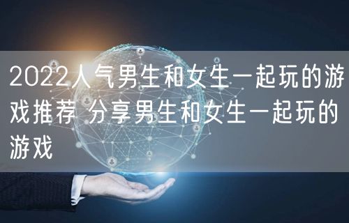 2022人气男生和女生一起玩的游戏推荐 分享男生和女生一起玩的游戏