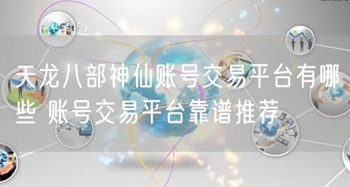 天龙八部神仙账号交易平台有哪些 账号交易平台靠谱推荐