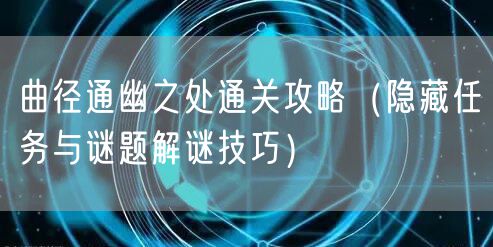 曲径通幽之处通关攻略（隐藏任务与谜题解谜技巧）