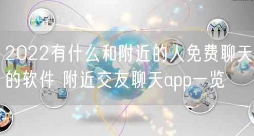 2022有什么和附近的人免费聊天的软件 附近交友聊天app一览