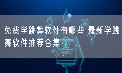 免费学跳舞软件有哪些 最新学跳舞软件推荐合集