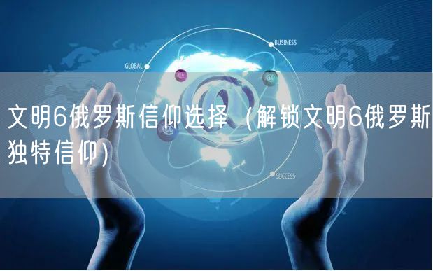 文明6俄罗斯信仰选择（解锁文明6俄罗斯独特信仰）