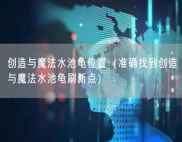 创造与魔法水池龟位置（准确找到创造与魔法水池龟刷新点）