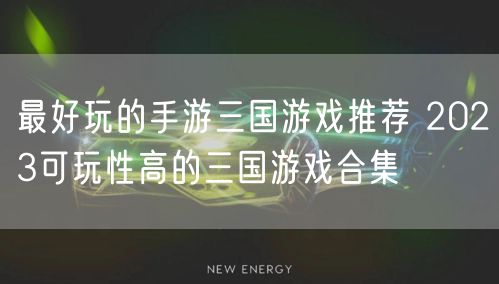最好玩的手游三国游戏推荐 2023可玩性高的三国游戏合集