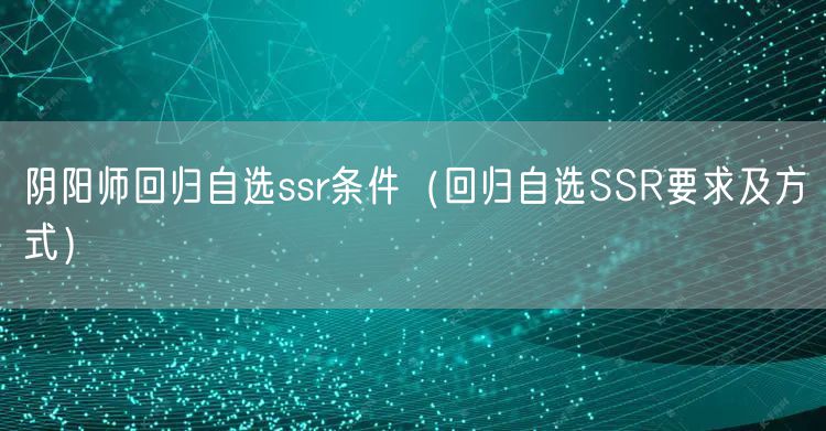 阴阳师回归自选ssr条件（回归自选SSR要求及方式）