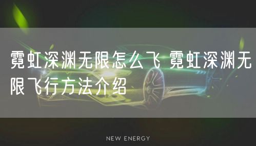 霓虹深渊无限怎么飞 霓虹深渊无限飞行方法介绍