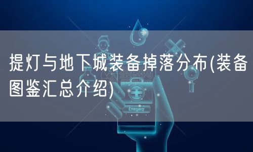 提灯与地下城装备掉落分布(装备图鉴汇总介绍)