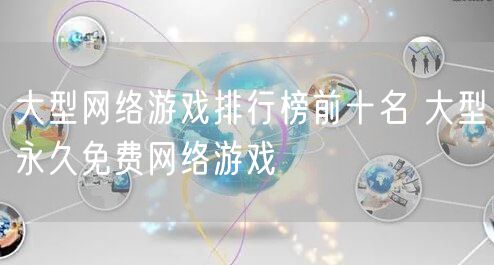 大型网络游戏排行榜前十名 大型永久免费网络游戏