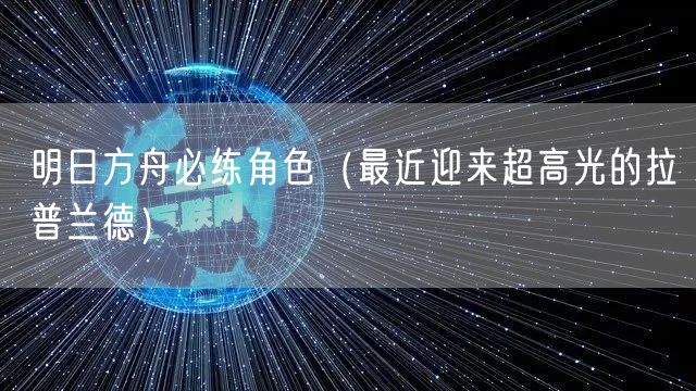 明日方舟必练角色(最近迎来超高光的拉普兰德)