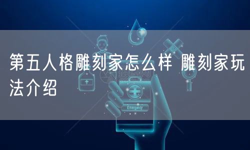 第五人格雕刻家怎么样 雕刻家玩法介绍