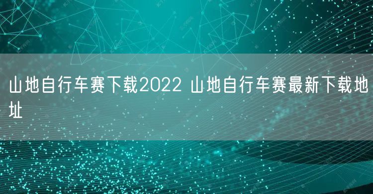 山地自行车赛下载2022 山地自行车赛最新下载地址