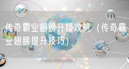 传奇霸业翅膀升级攻略（传奇霸业翅膀提升技巧）