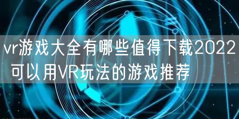vr游戏大全有哪些值得下载2022 可以用VR玩法的游戏推荐