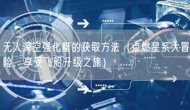 无人深空强化艇的获取方法（点燃星系大冒险，享受飞船升级之旅）