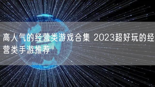 高人气的经营类游戏合集 2023超好玩的经营类手游推荐