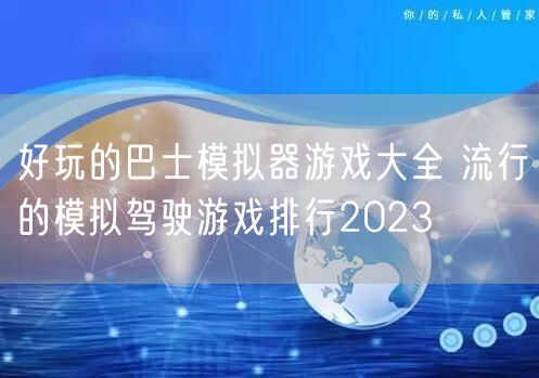 好玩的巴士模拟器游戏大全 流行的模拟驾驶游戏排行2023