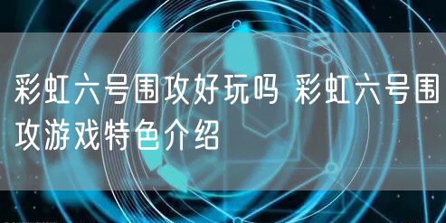 彩虹六号围攻好玩吗 彩虹六号围攻游戏特色介绍