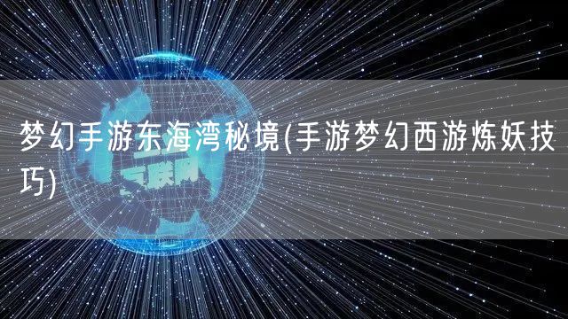 梦幻手游东海湾秘境(手游梦幻西游炼妖技巧)