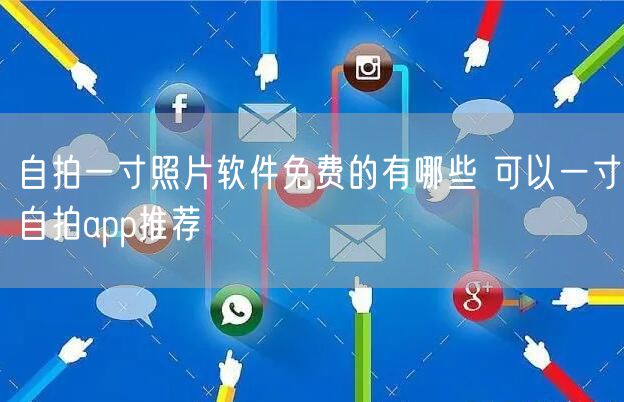 自拍一寸照片软件免费的有哪些 可以一寸自拍app推荐