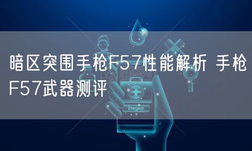 暗区突围手枪F57性能解析 手枪F57武器测评