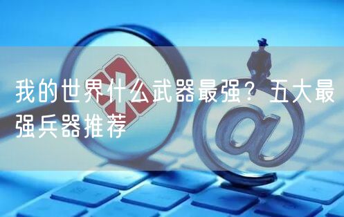 我的世界什么武器最强？五大最强兵器推荐