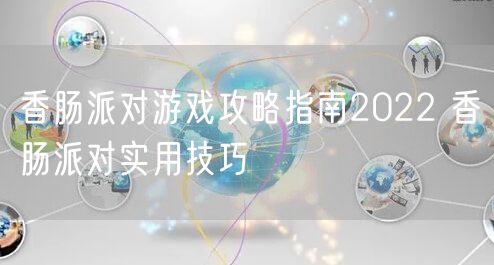 香肠派对游戏攻略指南2022 香肠派对实用技巧