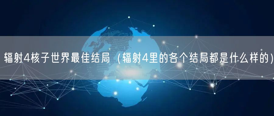 辐射4核子世界最佳结局(辐射4里的各个结局都是什么样的)