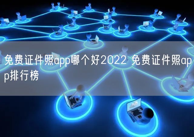 免费证件照app哪个好2022 免费证件照app排行榜