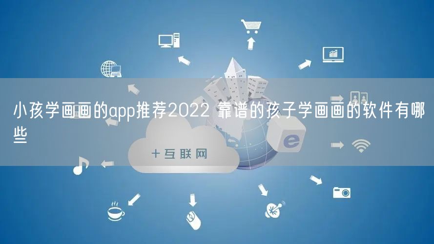 小孩学画画的app推荐2022 靠谱的孩子学画画的软件有哪些