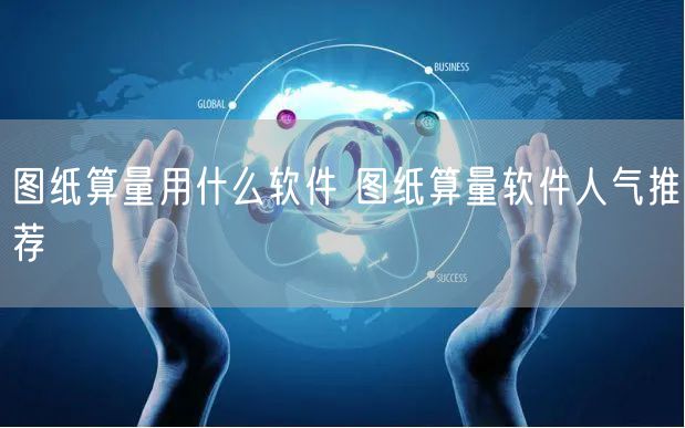 图纸算量用什么软件 图纸算量软件人气推荐