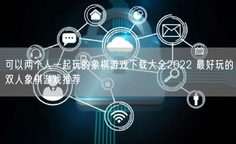 可以两个人一起玩的象棋游戏下载大全2022 最好玩的双人象棋游戏推荐