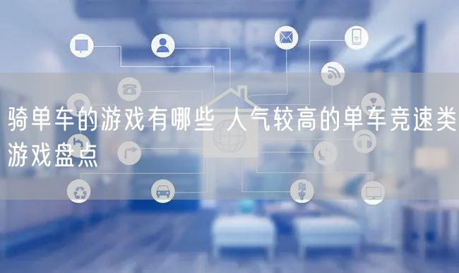 骑单车的游戏有哪些 人气较高的单车竞速类游戏盘点