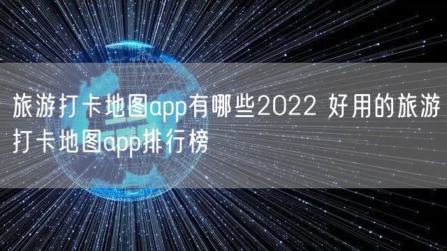 旅游打卡地图app有哪些2022 好用的旅游打卡地图app排行榜