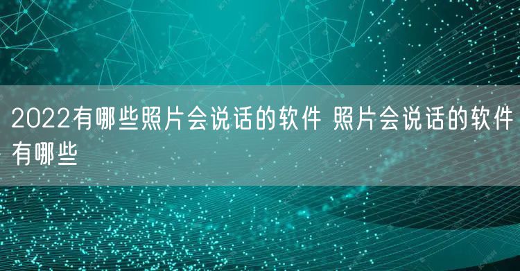 2022有哪些照片会说话的软件 照片会说话的软件有哪些
