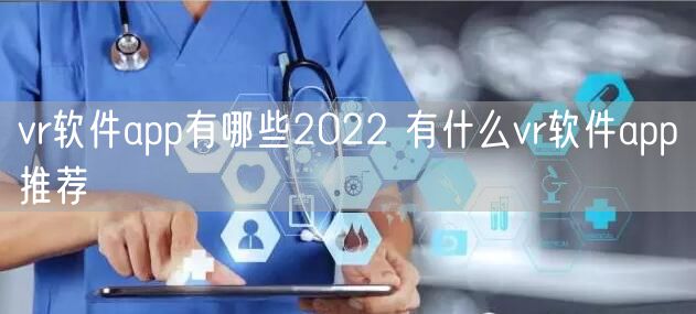 vr软件app有哪些2022 有什么vr软件app推荐
