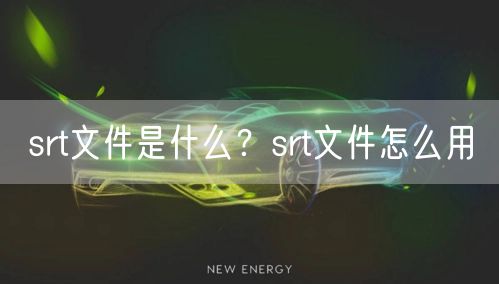 srt文件是什么?srt文件怎么用