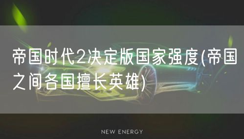 帝国时代2决定版国家强度(帝国之间各国擅长英雄)