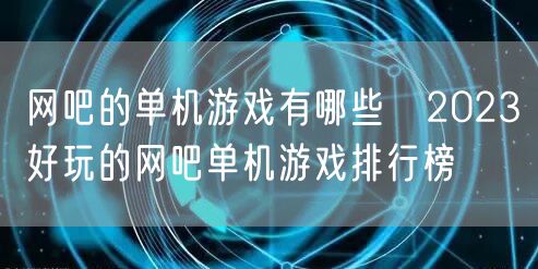 网吧的单机游戏有哪些 2023好玩的网吧单机游戏排行榜